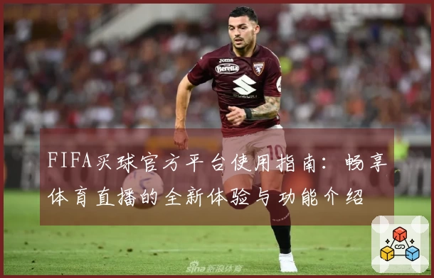 FIFA买球官方平台使用指南：畅享体育直播的全新体验与功能介绍