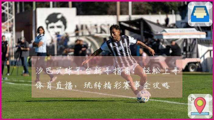 沙巴买球平台新手指南：轻松上手体育直播，玩转精彩赛事全攻略