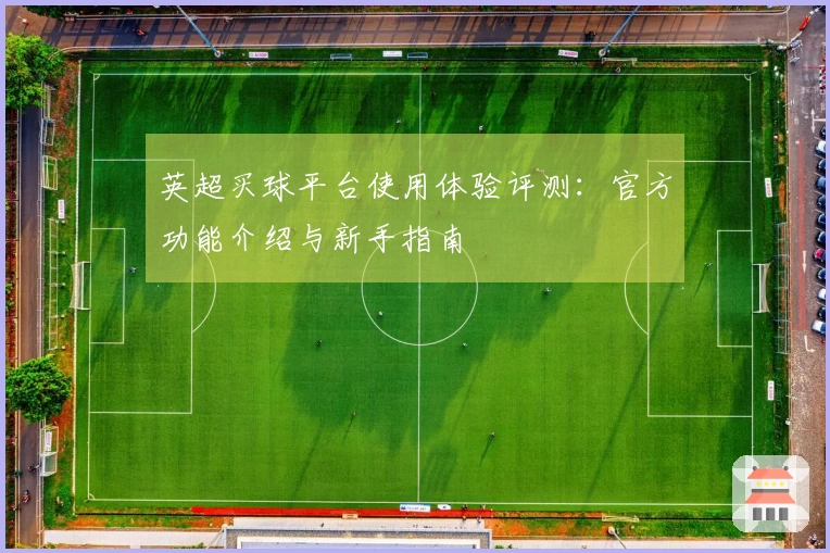 英超买球平台使用体验评测：官方功能介绍与新手指南