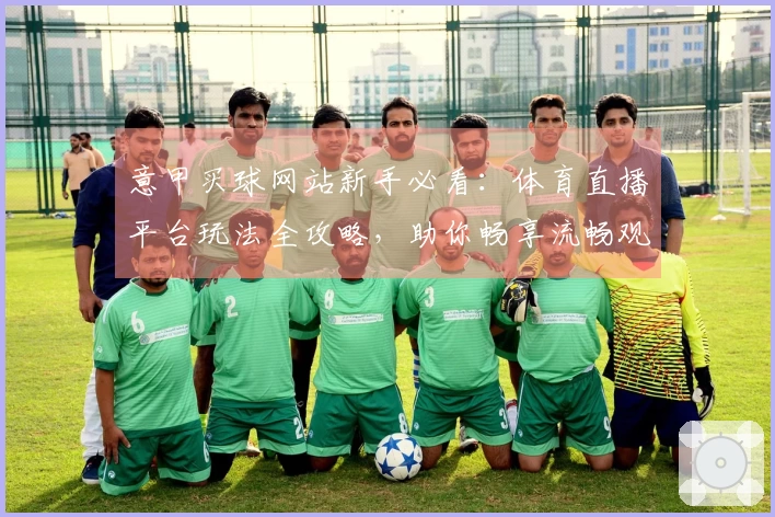 意甲买球网站新手必看:体育直播平台玩法全攻略,助你畅享流畅观赛体验