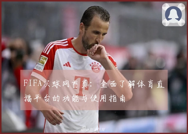 FIFA买球网首页：全面了解体育直播平台的功能与使用指南